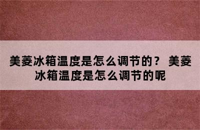 美菱冰箱温度是怎么调节的？ 美菱冰箱温度是怎么调节的呢